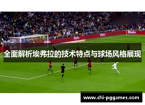 全面解析埃弗拉的技术特点与球场风格展现