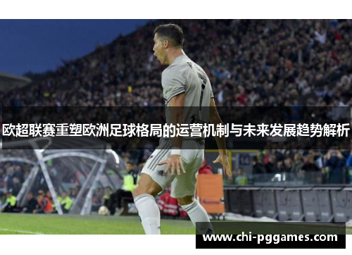 欧超联赛重塑欧洲足球格局的运营机制与未来发展趋势解析