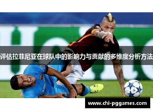 评估拉菲尼亚在球队中的影响力与贡献的多维度分析方法