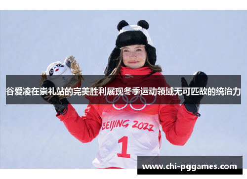 谷爱凌在崇礼站的完美胜利展现冬季运动领域无可匹敌的统治力