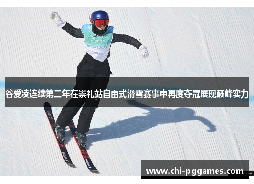 谷爱凌连续第二年在崇礼站自由式滑雪赛事中再度夺冠展现巅峰实力