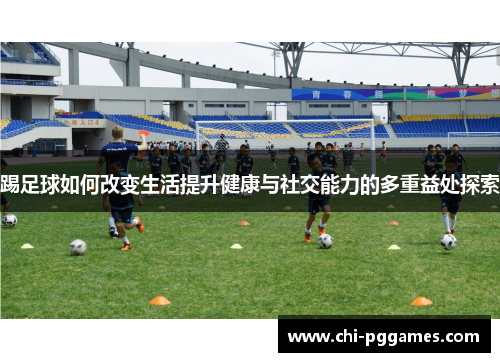 踢足球如何改变生活提升健康与社交能力的多重益处探索