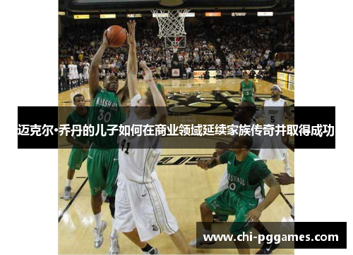 迈克尔·乔丹的儿子如何在商业领域延续家族传奇并取得成功