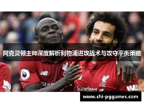 阿克灵顿主帅深度解析利物浦进攻战术与攻守平衡策略