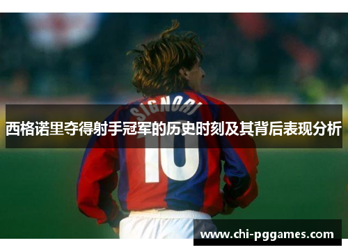 西格诺里夺得射手冠军的历史时刻及其背后表现分析