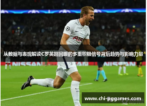 从数据与表现解读C罗英超回暖的多重积极信号背后趋势与影响力量