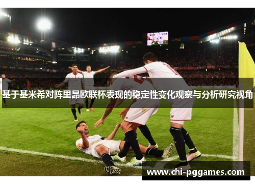 基于基米希对阵里昂欧联杯表现的稳定性变化观察与分析研究视角