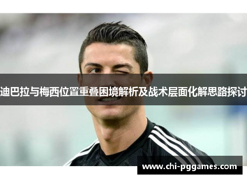 迪巴拉与梅西位置重叠困境解析及战术层面化解思路探讨