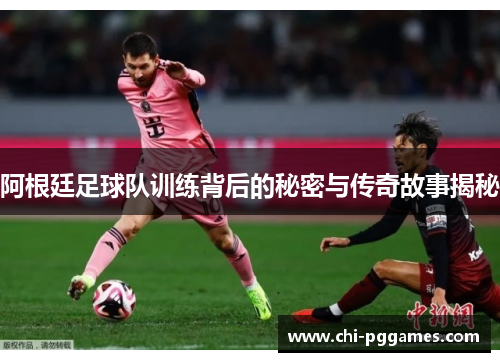 阿根廷足球队训练背后的秘密与传奇故事揭秘