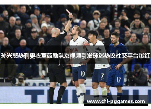 孙兴慜热刺更衣室鼓励队友视频引发球迷热议社交平台爆红