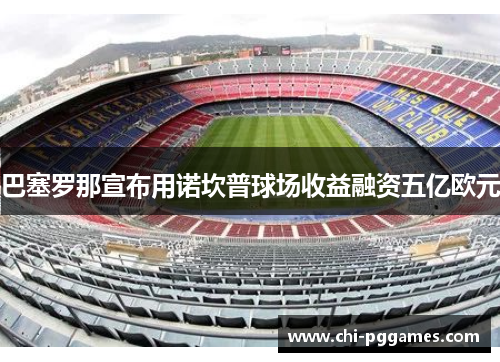 巴塞罗那宣布用诺坎普球场收益融资五亿欧元