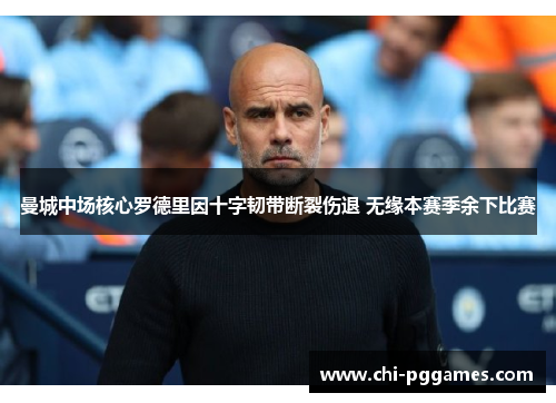 曼城中场核心罗德里因十字韧带断裂伤退 无缘本赛季余下比赛