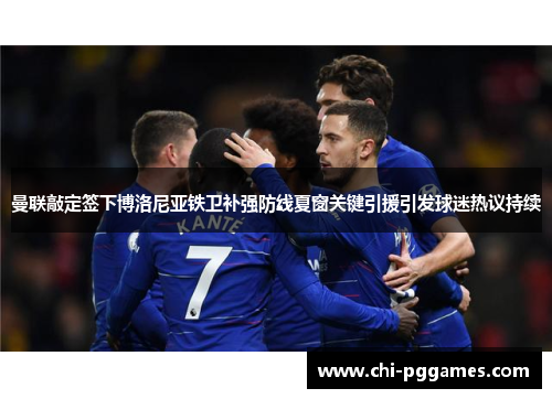 曼联敲定签下博洛尼亚铁卫补强防线夏窗关键引援引发球迷热议持续