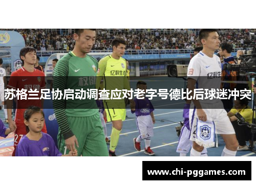 苏格兰足协启动调查应对老字号德比后球迷冲突