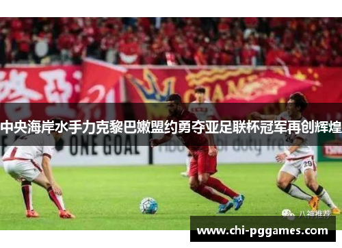 中央海岸水手力克黎巴嫩盟约勇夺亚足联杯冠军再创辉煌