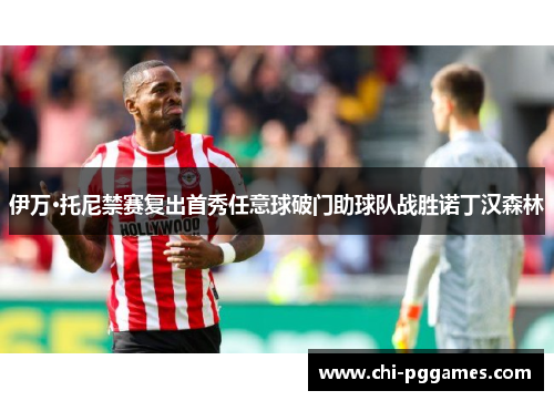 伊万·托尼禁赛复出首秀任意球破门助球队战胜诺丁汉森林